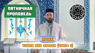 Хутба: Усман ибн Аффан (часть 2)