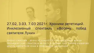 Хроники репетиций.  Февраль-март 2021г. Инклюзивный спектакль «Восемь побед святителя Луки»
