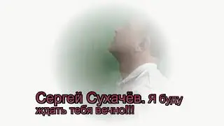Я буду ждать вечно Сергей Сухачёв