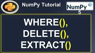 Python Numpy Tutorial: NumPy Where | Delete | Extract | ArgWhere #5