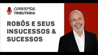 [#57 Conversa Tributária] Vamos falar sobre robôs e seus insucessos & sucessos?!