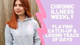 Chronic Illness Weekly Vlog: Playing Catch Up & Losing Track of Days