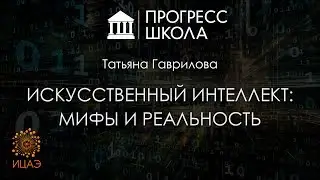 Татьяна Гаврилова — Искусственный интеллект: мифы и реальность