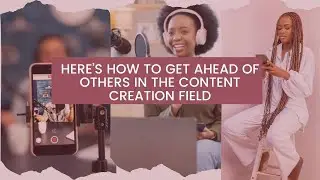 HERE’S HOW TO GET AHEAD OF OTHERS IN THE CONTENT CREATION FIELD