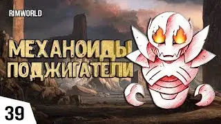 МЕХАНОИДЫ ПОДЖИГАТЕЛИ! #39 RimWorld 1.0 Прохождение