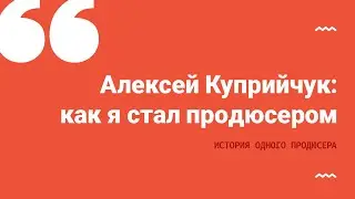 Алексей Куприйчук: мой путь в продюсеры