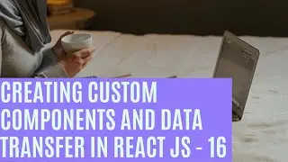 Creating custom components and data transfer in react JS   16