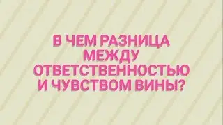 В ЧЕМ РАЗНИЦА ЧУВСТВА ВИНЫ И ОТВЕТСВЕННОСТИ