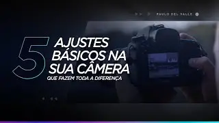 5 ajustes básicos na sua câmera que fazem toda diferença