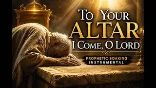 To Your Altar I Come, O Lord |Prophetic Soaking instrumental | 