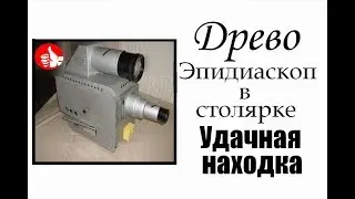 ДРЕВО Удачная находка Эпидиаскоп в столярной мастерской.