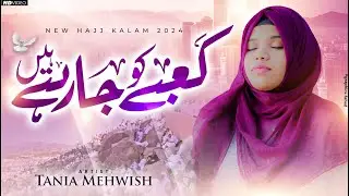 Hajj Kalam 2024 - Kaabe KO Jarhe Hain - Tania Mehwish - New Naat Sharif 2024