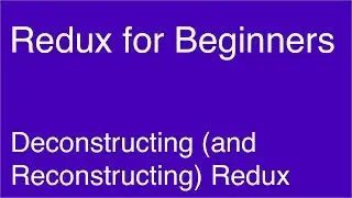 Deconstructing (and Reconstructing) Redux - Redux for Beginners