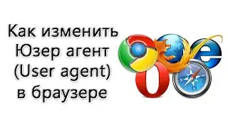 Как изменить Юзер агент (User agent) в браузере – инструкция