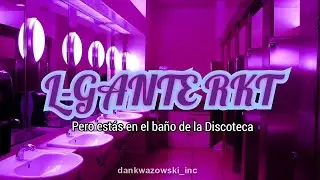 L-GANTE RKT Pero estas en el Baño de la Discoteca | L-GANTE X PAPU DJ