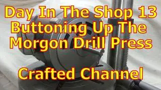 Day In The Shop 13 - Buttoning Up The Morgon Drill Press - Crafted Channel