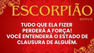🏆ESCORPIÃO|BÔNUS🏆TUDO QUE ELA FIZER PERDERÁ A FORÇA!⬇️VOCÊ ENTENDERÁ O ESTADO DE CLAUSURA DE ALGUÉM 