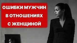 ты НЕ ВИДИШЬ этого! Ошибки мужчин в отношениях с женщиной