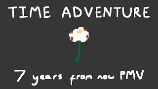 time adventure // 7 years from now pmv