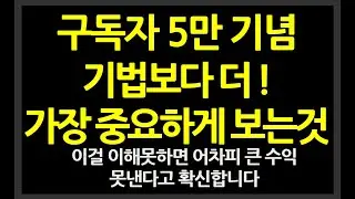 5만 기념,  기법보다 더! 가장 중요하게 보는것에 대한 설명 // 이걸 이해못하면 어차피 큰수익 못낸다고 확신합니다.