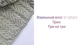 Вязальный влог 1/2023. Игра Трио. Три на три. 