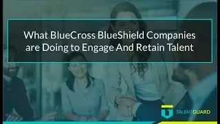 What BlueCross BlueShield Companies are Doing to Engage and Retain Talent