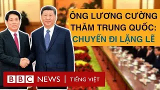 ÔNG LƯƠNG CƯỜNG THĂM TRUNG QUỐC: CHUYẾN ĐI LẶNG LẼ CÓ Ý NGHĨA THẾ NÀO?