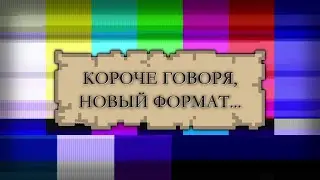 КОРОЧЕ ГОВОРЯ, НОВЫЙ ФОРМАТ
