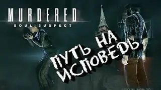 Прохождение Murdered Soul Suspect / Часть 3 / Путь на исповедь