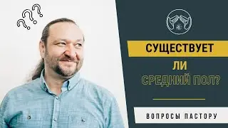 Средний пол. Существует ли, и как быть таким людям?
