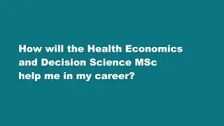 How will the Health Economics and Decision Science MSc help me in my career?