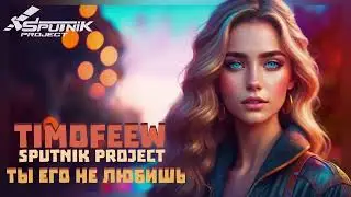 TIMOFEEW, SpuTniK Project - Ты его не любишь
