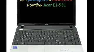 Как разобрать и почистить ноутбук Acer E1-531?