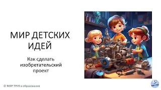 Мир детских идей. Как сделать изобретательский проект