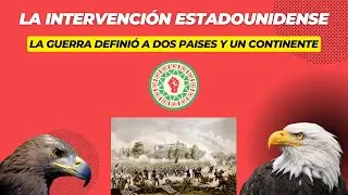 La Intervención Estadounidense | La guerra que definió a dos países y un continente