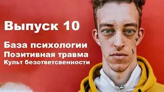 Выпуск 10. База психологии, позитивная травма, культ безответственности.