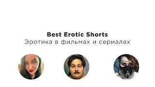 Эротика в фильмах и сериалах. Фестиваль Best Erotic Shorts