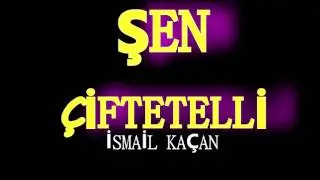 ŞEN ÇİFTETELLİ İSMAİL KAÇAN
