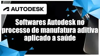 Autodesk University 2021 | Softwares Autodesk no processo de manufatura aditiva aplicado a saúde