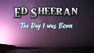 Ed Sheeran  The day I was born lyrics