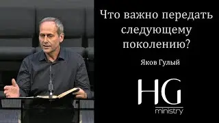 Что важно передать следующему поколению? | Яков Гулый