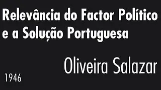 Relevância do Factor Político e a Solução Portuguesa - António de Oliveira Salazar - 1946