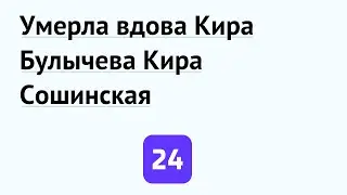 Умерла вдова Кира Булычева Кира Сошинская