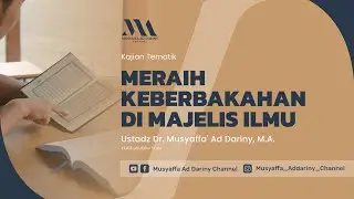 Kajian Tematik : Meraih Keberkahan Di Majelis Ilmu | Ustadz Dr. Musyaffa' Ad Dariny, M.A.