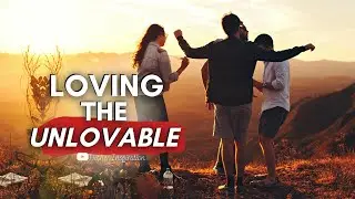HOW TO LOVE UNLOVEABLE PEOPLE | Developing Love for Those You Don't Like
