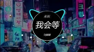 承桓 - 我会等 (Dj赫赫 ProgHouse Remix 2023) 流行金曲, 发烧经典, 华语Remix