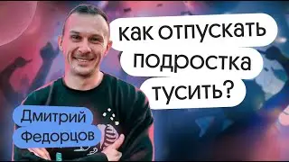 Как отпускать подростка тусить? Рассказывает наставник подростков Дмитрий Федорцов