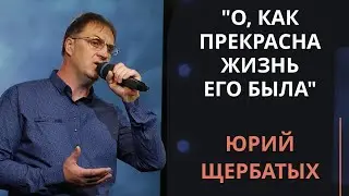 О, как прекрасна жизнь Его была — Юрий Щербатых