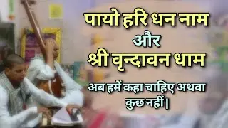 पायो हरि धन नाम और श्री वृन्दावन धाम अब हमें कहा चाहिए अथवा कुछ नहीं |