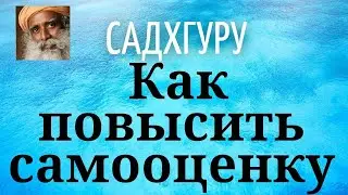 Садхгуру - Как повысить самооценку.